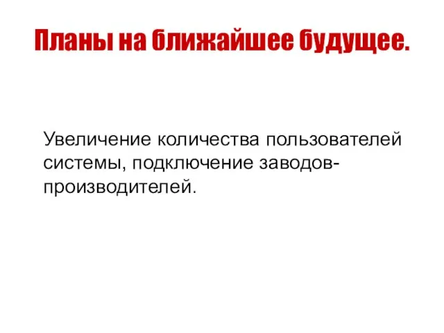 Планы на ближайшее будущее. Увеличение количества пользователей системы, подключение заводов-производителей.