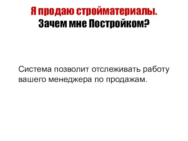 Я продаю стройматериалы. Зачем мне Постройком? Система позволит отслеживать работу вашего менеджера по продажам.