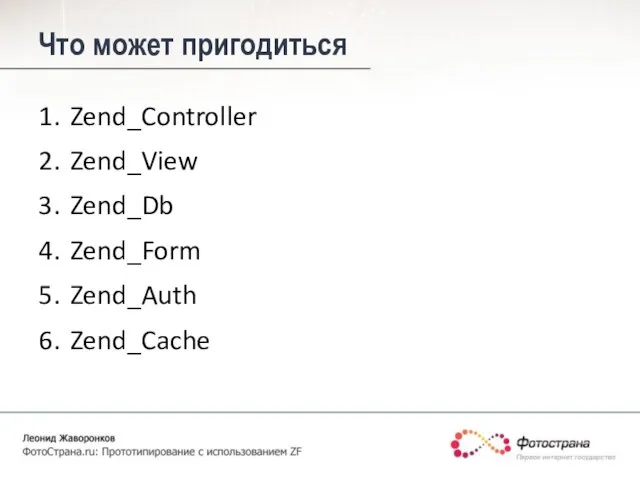 Что может пригодиться Zend_Controller Zend_View Zend_Db Zend_Form Zend_Auth Zend_Cache