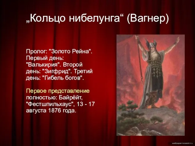 „Кольцо нибелунга“ (Вагнер)‏ Пролог: "Золото Рейна". Первый день: "Валькирия". Второй день: "Зигфрид".