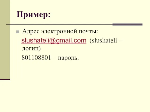 Пример: Адрес электронной почты: slushateli@gmail.com (slushateli – логин) 801108801 – пароль.