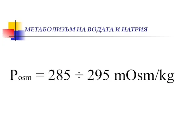 МЕТАБОЛИЗЪМ НА ВОДАТА И НАТРИЯ Рosm = 285 ÷ 295 mOsm/kg