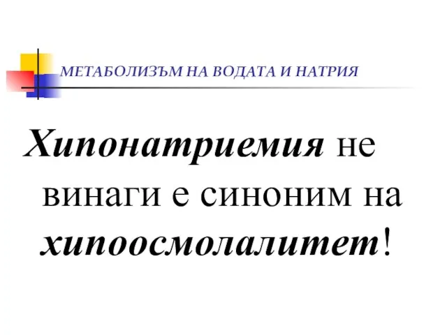 МЕТАБОЛИЗЪМ НА ВОДАТА И НАТРИЯ Хипонатриемия не винаги е синоним на хипоосмолалитет!