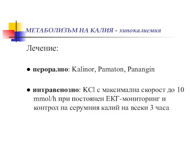 МЕТАБОЛИЗЪМ НА КАЛИЯ - хипокалиемия Лечение: ● перорално: Kalinor, Pamaton, Panangin ●