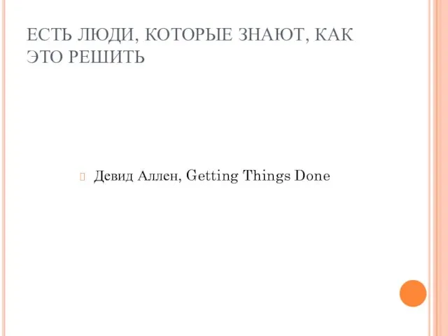 ЕСТЬ ЛЮДИ, КОТОРЫЕ ЗНАЮТ, КАК ЭТО РЕШИТЬ Девид Аллен, Getting Things Done