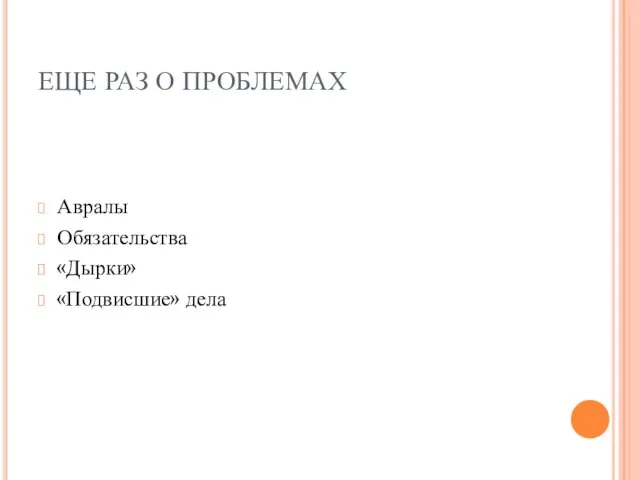 ЕЩЕ РАЗ О ПРОБЛЕМАХ Авралы Обязательства «Дырки» «Подвисшие» дела