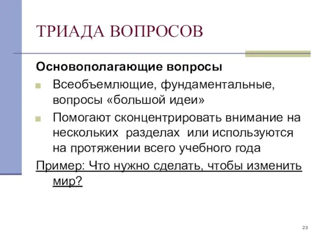 ТРИАДА ВОПРОСОВ Основополагающие вопросы Всеобъемлющие, фундаментальные, вопросы «большой идеи» Помогают сконцентрировать внимание