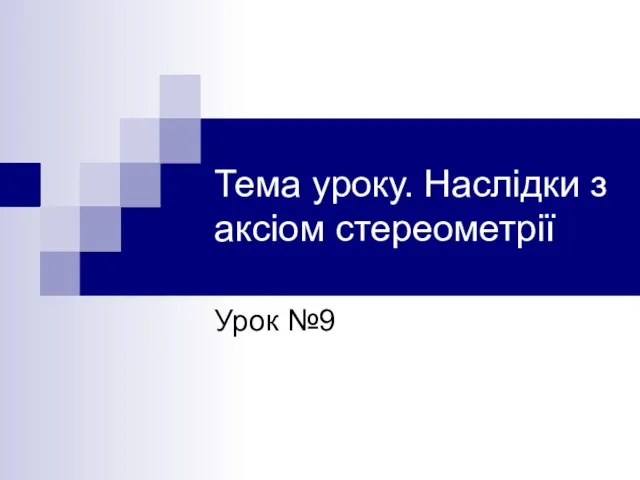 Тема уроку. Наслідки з аксіом стереометрії Урок №9