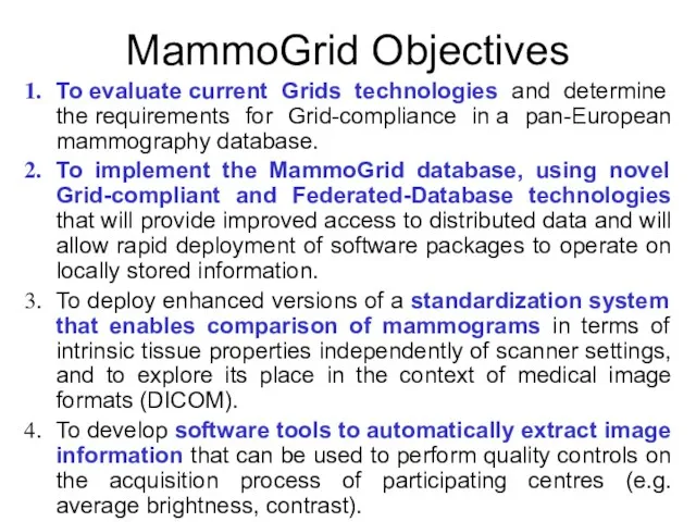 MammoGrid Objectives To evaluate current Grids technologies and determine the requirements for