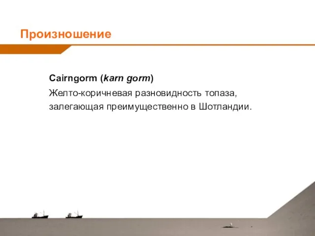 Cairngorm (karn gorm) Желто-коричневая разновидность топаза, залегающая преимущественно в Шотландии. Произношение