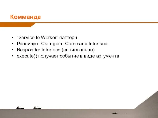 Комманда “Service to Worker” паттерн Реализует Cairngorm Command Interface Responder Interface (опционально)