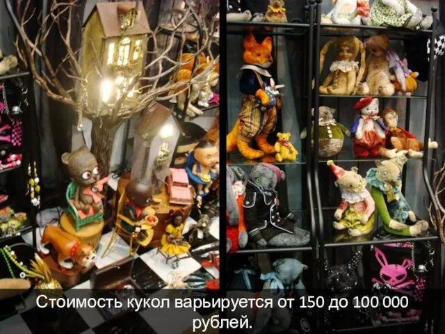 Стоимость кукол варьируется от 150 до 100 000 рублей.