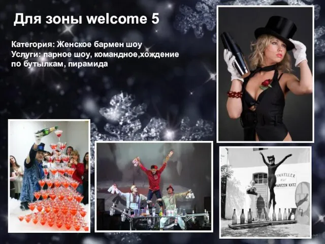 Для зоны welcome 5 Категория: Женское бармен шоу Услуги: парное шоу, командное,хождение по бутылкам, пирамида