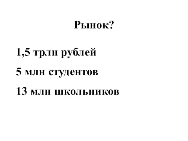 Рынок? 1,5 трлн рублей 5 млн студентов 13 млн школьников