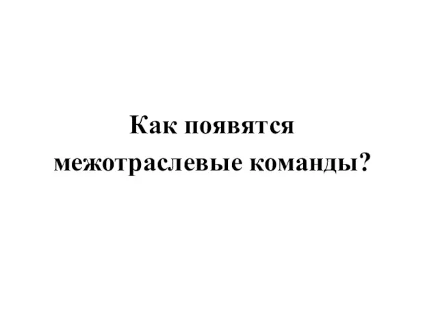 Как появятся межотраслевые команды?