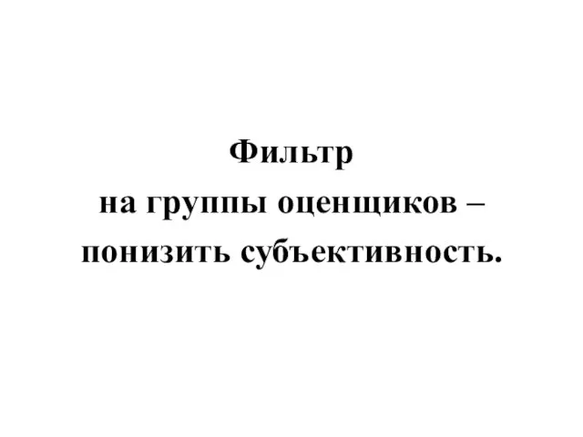 Фильтр на группы оценщиков – понизить субъективность.