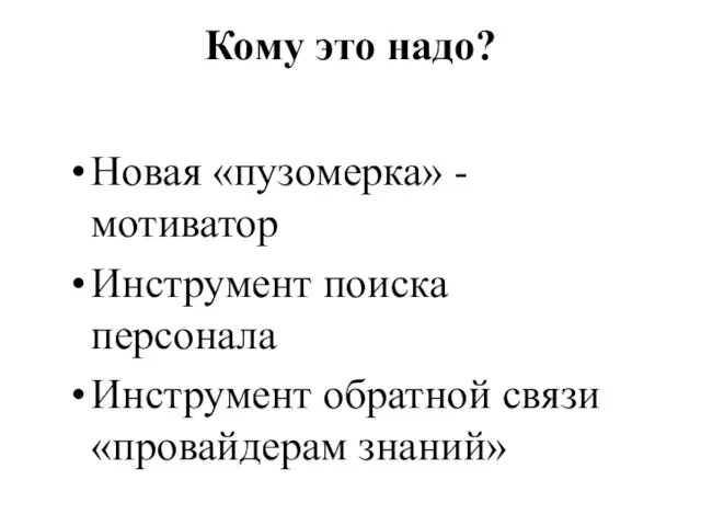 Кому это надо? Новая «пузомерка» - мотиватор Инструмент поиска персонала Инструмент обратной связи «провайдерам знаний»