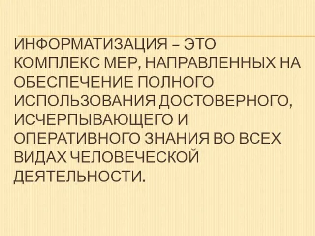 ИНФОРМАТИЗАЦИЯ – ЭТО КОМПЛЕКС МЕР, НАПРАВЛЕННЫХ НА ОБЕСПЕЧЕНИЕ ПОЛНОГО ИСПОЛЬЗОВАНИЯ ДОСТОВЕРНОГО, ИСЧЕРПЫВАЮЩЕГО