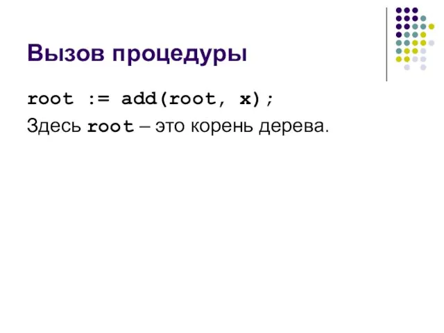 Вызов процедуры root := add(root, x); Здесь root – это корень дерева.