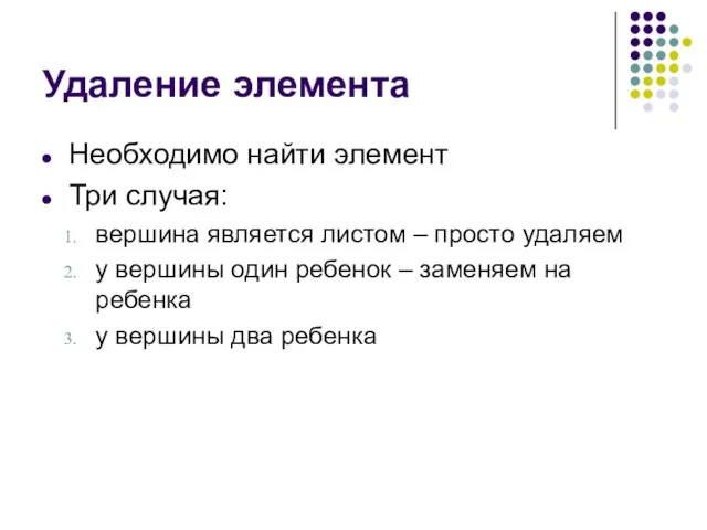 Удаление элемента Необходимо найти элемент Три случая: вершина является листом – просто