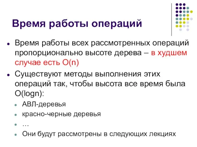 Время работы операций Время работы всех рассмотренных операций пропорционально высоте дерева –