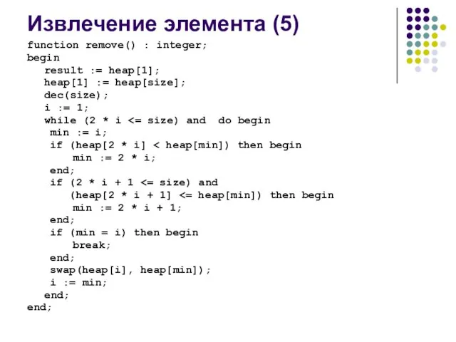 Извлечение элемента (5) function remove() : integer; begin result := heap[1]; heap[1]