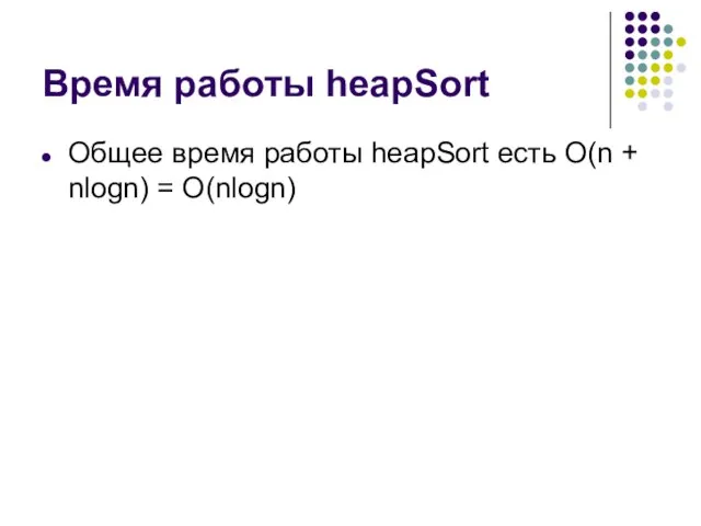 Время работы heapSort Общее время работы heapSort есть O(n + nlogn) = O(nlogn)