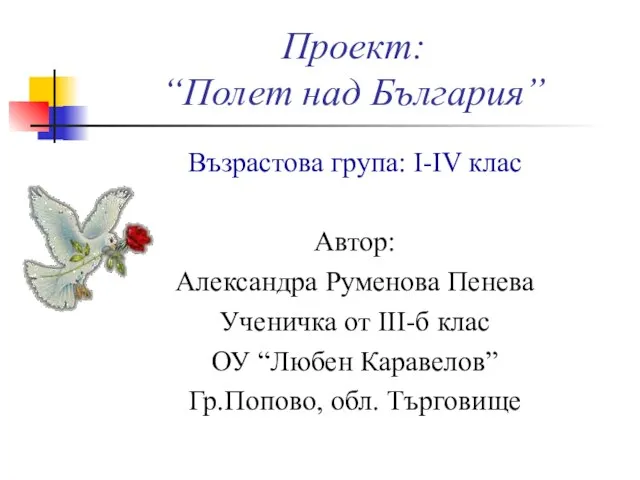 Проект: “Полет над България” Възрастова група: І-ІV клас Автор: Александра Руменова Пенева