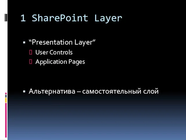 1 SharePoint Layer “Presentation Layer” User Controls Application Pages Альтернатива – самостоятельный слой