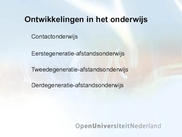 Ontwikkelingen in het onderwijs Contactonderwijs Eerstegeneratie-afstandsonderwijs Tweedegeneratie-afstandsonderwijs Derdegeneratie-afstandsonderwijs