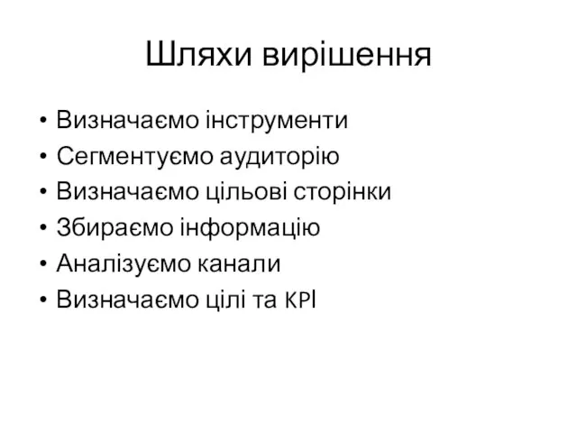 Шляхи вирішення Визначаємо інструменти Сегментуємо аудиторію Визначаємо цільові сторінки Збираємо інформацію Аналізуємо