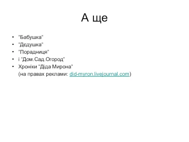 А ще “Бабушка” “Дєдушка” “Порадниця” і “Дом.Сад.Огород” Хроніки “Діда Мирона” (на правах реклами: did-myron.livejournal.com)