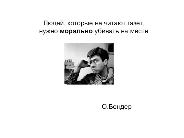 Людей, которые не читают газет, нужно морально убивать на месте О.Бендер