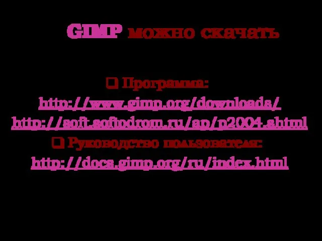 GIMP можно скачать Программа: http://www.gimp.org/downloads/ http://soft.softodrom.ru/ap/p2004.shtml Руководство пользователя: http://docs.gimp.org/ru/index.html