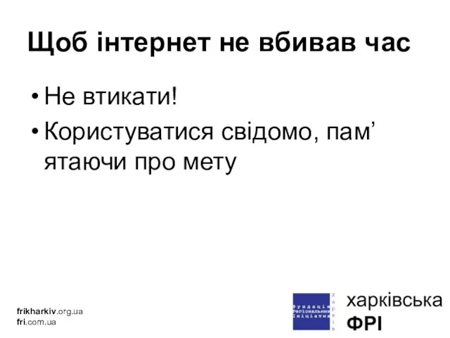 Щоб інтернет не вбивав час Не втикати! Користуватися свідомо, пам’ятаючи про мету frikharkiv.org.ua fri.com.ua