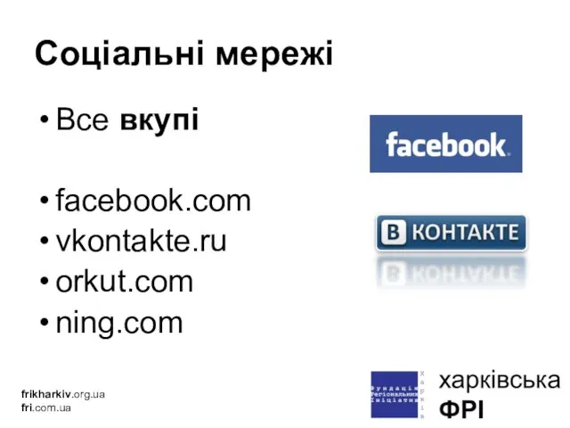 Соціальні мережі Все вкупі facebook.com vkontakte.ru orkut.com ning.com frikharkiv.org.ua fri.com.ua