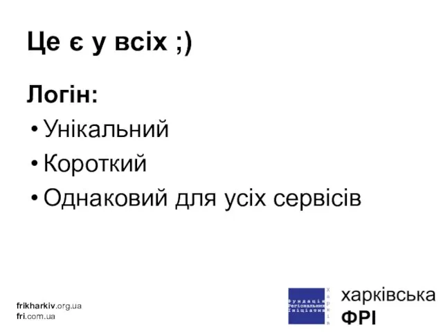 Це є у всіх ;) Логін: Унікальний Короткий Однаковий для усіх сервісів frikharkiv.org.ua fri.com.ua