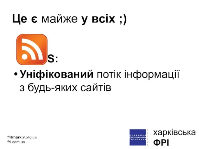Це є майже у всіх ;) RSS: Уніфікований потік інформації з будь-яких сайтів frikharkiv.org.ua fri.com.ua