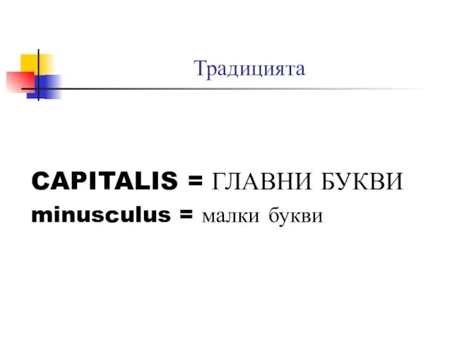 Традицията CAPITALIS = ГЛАВНИ БУКВИ minusculus = малки букви