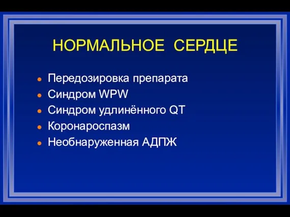 НОРМАЛЬНОЕ СЕРДЦЕ Передозировка препарата Синдром WPW Синдром удлинённого QT Коронароспазм Необнаруженная АДПЖ