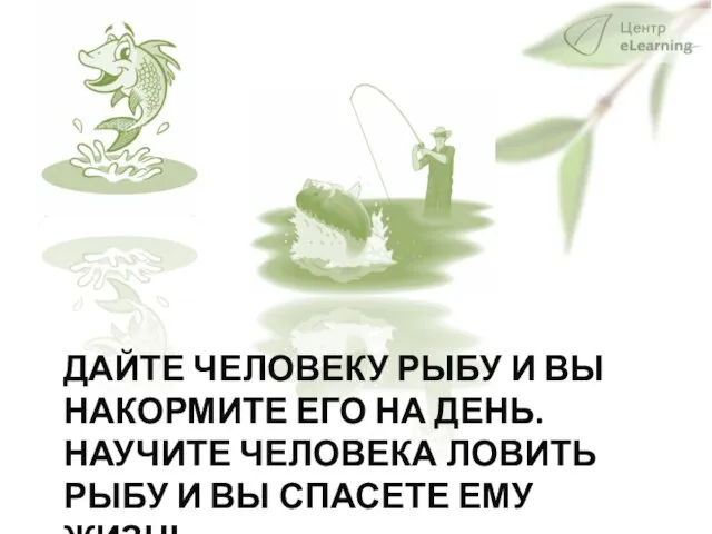 ДАЙТЕ ЧЕЛОВЕКУ РЫБУ И ВЫ НАКОРМИТЕ ЕГО НА ДЕНЬ. НАУЧИТЕ ЧЕЛОВЕКА ЛОВИТЬ