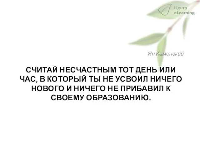 СЧИТАЙ НЕСЧАСТНЫМ ТОТ ДЕНЬ ИЛИ ЧАС, В КОТОРЫЙ ТЫ НЕ УСВОИЛ НИЧЕГО