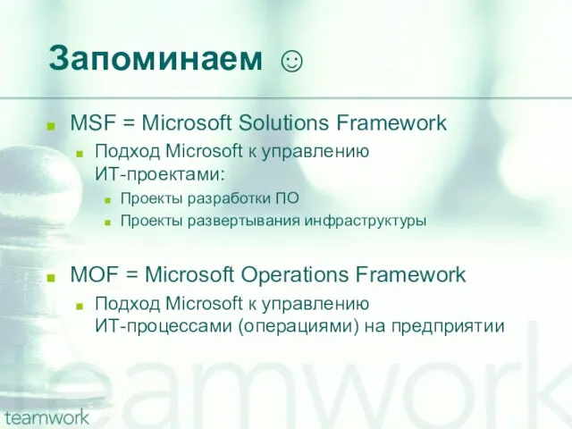 Запоминаем ☺ MSF = Microsoft Solutions Framework Подход Microsoft к управлению ИТ-проектами: