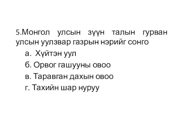 5.Монгол улсын зүүн талын гурван улсын уулзвар газрын нэрийг сонго а. Хүйтэн