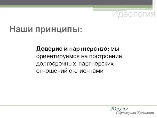 Наши принципы: Доверие и партнерство: мы ориентируемся на построение долгосрочных партнерских отношений с клиентами Идеология