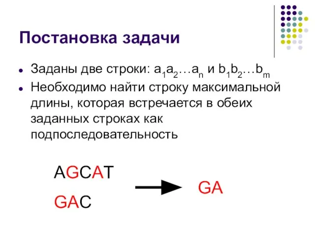 Постановка задачи Заданы две строки: a1a2…an и b1b2…bm Необходимо найти строку максимальной