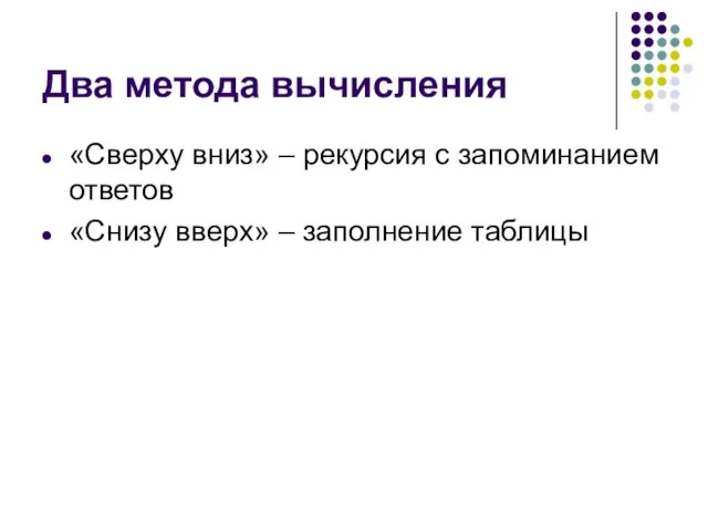 Два метода вычисления «Сверху вниз» – рекурсия с запоминанием ответов «Снизу вверх» – заполнение таблицы