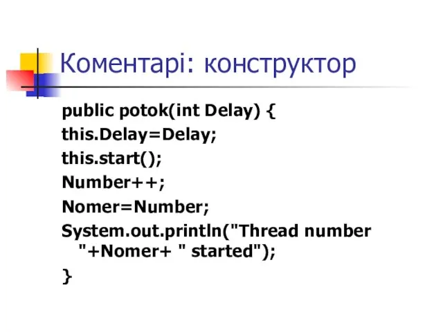 Коментарі: конструктор public potok(int Delay) { this.Delay=Delay; this.start(); Number++; Nomer=Number; System.out.println("Thread number "+Nomer+ " started"); }