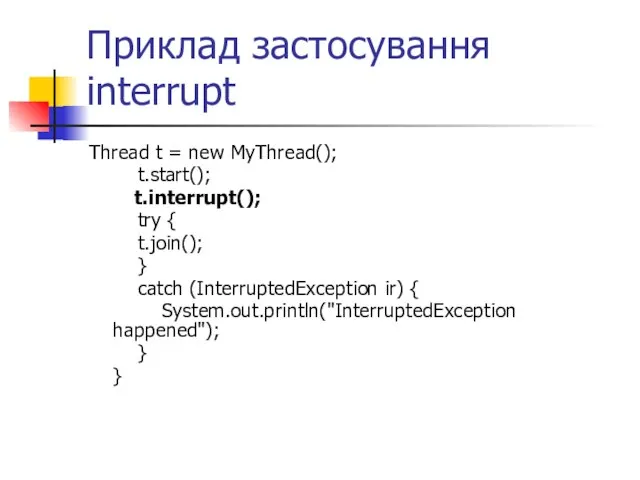 Приклад застосування interrupt Thread t = new MyThread(); t.start(); t.interrupt(); try {