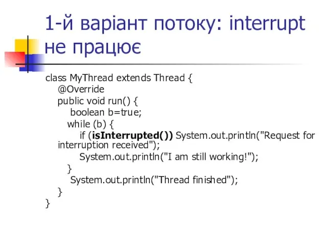 1-й варіант потоку: interrupt не працює class MyThread extends Thread { @Override